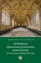 Okładka - Architektura i planowanie przestrzenne uniwersytetów od średniowiecza do połowy XIX wieku - Barbara Arciszewska