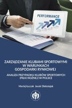 Okładka - Zarządzanie klubami sportowymi w warunkach gospodarki rynkowej - analiza przypadku klubów sportowych (piłki nożnej) w Polsce - Maciej Łuczak, Jacek Oleksiejuk