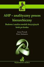 Okładka - AHP - analityczny proces hierarchiczny. Budowa i analiza modeli decyzyjnych krok po kroku - Anna Prusak, Piotr Stefanów