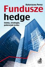 Okładka - Fundusze hedge. Istota, strategie, potencjał rynku - Katarzyna Perez