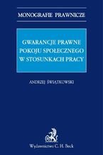 Okładka - Gwarancje prawne pokoju społecznego w stosunkach pracy - Andrzej Marian Świątkowski