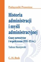 Okładka - Historia administracji i myśli administracyjnej. Czasy nowożytne i współczesne (XVI - XX w.) - Tadeusz Maciejewski