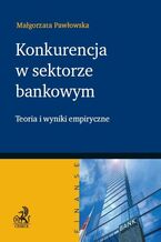 Okładka - Konkurencja w sektorze bankowym. Teoria i wyniki empiryczne - Małgorzata Pawłowska