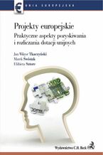 Okładka - Projekty europejskie. Praktyczne aspekty pozyskiwania i rozliczania dotacji unijnych - Jan Wiktor Tkaczyński, Marek Świstak, Elżbieta Sztorc
