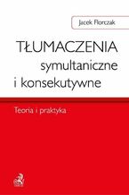 Okładka - Tłumaczenia symultaniczne i konsekutywne. Teoria i praktyka - Jacek Florczak