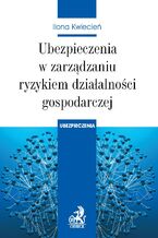 Okładka - Ubezpieczenia w zarządzaniu ryzykiem działalności gospodarczej - Ilona Kwiecień
