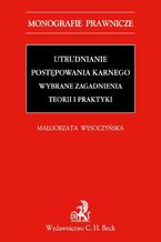 Okładka - Utrudnianie postępowania karnego. Wybrane zagadnienia teorii i praktyki - Małgorzata Wysoczyńska