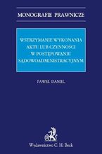 Okładka - Wstrzymanie wykonania aktu lub czynności w postępowaniu sądowoadministracyjnym - Paweł Daniel