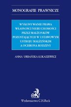Okładka - Wykonywanie prawa własności nieruchomości przez małżonków pozostających w ustawowym ustroju małżeńskim a ochrona rodziny - Anna Urbańska-Łukaszewicz
