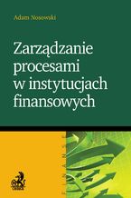 Okładka - Zarządzanie procesami w instytucjach finansowych - Adam Nosowski