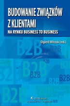 Okładka - Budowanie związków z klientami na rynku business to business - Opracowanie zbiorowe