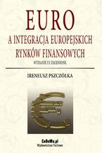 Okładka - Euro a integracja europejskich rynków finansowych (wyd. III zmienione). Rozdział 5. Polski rynek finansowy i strategie integracji Polski z Unią Gospodarczą i Walutową - Ireneusz Pszczółka