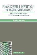 Okładka - Finansowanie inwestycji infrastrukturalnych przez kapitał prywatny na zasadzie project finance (wyd. II). Rozdział 1. INFRASTRUKTURA GOSPODARCZA - POJĘCIE, ROZWÓJ, ZNACZENIE - Prof. Krystyna Brzozowska