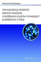 Okładka - Internacjonalizacja działalności badawczo-rozwojowej... Rozdział 6. Kształtowanie procesów innowacyjnych oraz internacjonalizacji działalności badawczej i rozwojowej w wybranych przedsiębiorstwach w Polsce w latach 2000-2011 - Katarzyna Kozioł-Nadolna