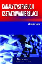 Okładka - Kanały dystrybucji - kształtowanie relacji (wyd. II). Rozdział 4. Handel detaliczny w systemie dystrybucji na rynku produktów konsumpcyjnych w Polsce - Zbigniew Spyra