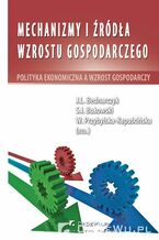Okładka - Mechanizmy i źródła wzrostu gospodarczego. Polityka ekonomiczna a wzrost gospodarczy - prof. nadzw. dr hab. Jan Bednarczyk