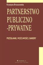 Okładka - Partnerstwo publiczno-prywatne. Przesłanki, możliwości, bariery. Rozdział 5. Identyfikacja, ocena i zarządzanie ryzykiem inwestycyjnym - Prof. Krystyna Brzozowska