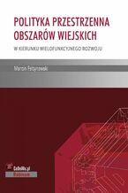Okładka - Polityka przestrzenna obszarów wiejskich - w kierunku wielofunkcyjnego rozwoju - Marcin Feltynowski