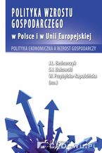 Okładka - Polityka wzrostu gospodarczego w Polsce i w Unii Europejskiej. Polityka ekonomiczna a wzrost gospodarczy - prof. nadzw. dr hab. Jan Bednarczyk