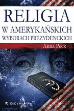 Okładka - Religia w amerykańskich wyborach prezydenckich - Prof. dr hab. Anna Peck