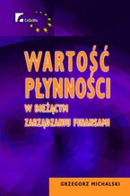 Okładka - Wartość płynności w bieżącym zarządzaniu finansami. Rozdział 3. Wyznaczanie optymalnego poziomu płynności na podstawie informacji o jej wartości - Grzegorz Michalski