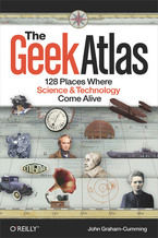 Okładka - The Geek Atlas. 128 Places Where Science and Technology Come Alive - John Graham-Cumming