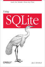 Okładka - Using SQLite. Small. Fast. Reliable. Choose Any Three - Jay A. Kreibich