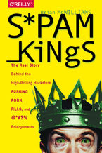 Okładka - Spam Kings. The Real Story Behind the High-Rolling Hucksters Pushing Porn, Pills, and %*@)# Enlargements - Brian S McWilliams