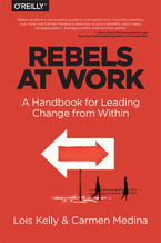 Okładka - Rebels at Work. A Handbook for Leading Change from Within - Lois Kelly, Carmen Medina, Debra Cameron