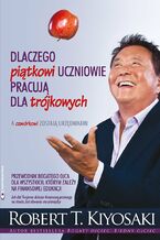 Okładka - Dlaczego piątkowi uczniowie pracują dla trójkowych, a czwórkowi zostają urzędnikami - Robert Kiyosaki
