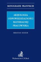 Okładka - Aksjologia odpowiedzialności materialnej pracownika - Sebastian Koczur