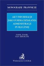 Okładka - Akt informacji jako forma działania administracji publicznej - Paweł Daniel, Filip Geburczyk