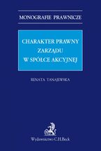 Okładka - Charakter prawny zarządu w spółce akcyjnej - Renata Tanajewska
