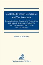 Okładka - Controlled Foreign Companies (CFC) and Tax Avoidance: International and Comparative Perspectives with Specific Reference to Polish Tax and Constitutional Law EU Law and Tax Treaties - Błażej Kuźniacki