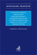 Okładka - Czynności prawne małżonków rozporządzające majątkiem wspólnym a ochrona wierzyciela przed czynnościami fraudacyjnymi - Dąbrówka Przewłocka