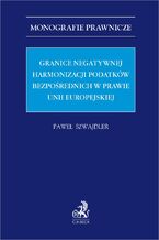 Okładka - Granice negatywnej harmonizacji podatków bezpośrednich w prawie Unii Europejskiej - Paweł Szwajdler