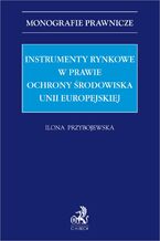 Okładka - Instrumenty rynkowe w prawie ochrony środowiska Unii Europejskiej - Ilona Przybojewska