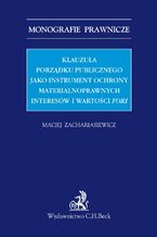 Okładka - Klauzula porządku publicznego jako instrument ochrony materialnoprawnych interesów i wartości fori - Maciej Zachariasiewicz