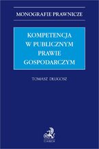 Okładka - Kompetencja w publicznym prawie gospodarczym - Tomasz Długosz