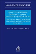 Okładka - Konstytucyjne prawo własności - sposoby naruszenia i środki ochrony. Constitutional right to property - methods of violation and means of protection - Beata Stępień-Załucka