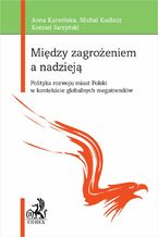 Okładka - Między zagrożeniem a nadzieją. Polityka rozwoju miast Polski w kontekście globalnych megatrendów - Anna Karwińska, Michał Kudłacz, Konrad Sarzyński