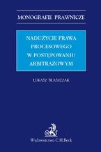 Okładka - Nadużycie prawa procesowego w postępowaniu arbitrażowym - Łukasz Błaszczak