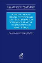 Okładka - Ochrona tajemnic strony postępowania antymonopolowego w sprawach praktyk ograniczających konkurencję - Paulina Korycińska-Rządca