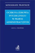 Okładka - Ochrona zdrowia psychicznego w prawie administracyjnym - Lech J. Żukowski