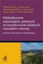 Okładka - Oddziaływanie samorządów gminnych na kształtowanie lokalnych warunków rozwoju. Studium województwa małopolskiego - Elżbieta Badach, Anna Kozielec, Renata Matysik-Pejas