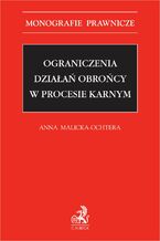 Okładka - Ograniczenia działań obrońcy w procesie karnym - Anna Malicka-Ochtera