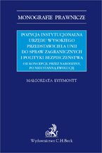 Okładka - Pozycja instytucjonalna urzędu Wysokiego Przedstawiciela Unii do Spraw Zagranicznych i Polityki Bezpieczeństwa. Od koncepcji przez narodziny po nieustanną ewolucję - Małgorzata Eysymontt