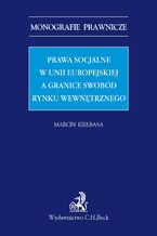 Okładka - Prawa socjalne w Unii Europejskiej a granice swobód rynku wewnętrznego - Marcin Kiełbasa