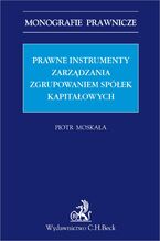 Okładka - Prawne instrumenty zarządzania zgrupowaniem spółek kapitałowych - Piotr Moskała