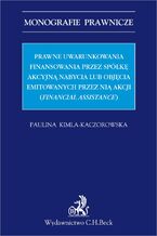 Okładka - Prawne uwarunkowania finansowania przez spółkę akcyjną nabycia lub objęcia emitowanych przez nią akcji (financial assistance) - Paulina Kimla-Kaczorowska